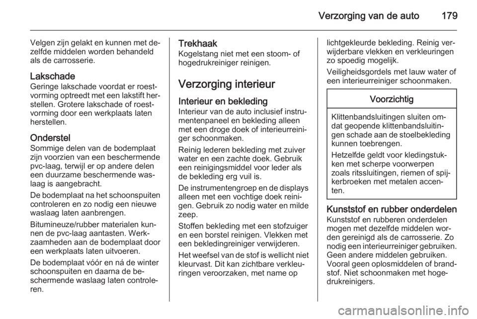 OPEL MOVANO_B 2015  Gebruikershandleiding (in Dutch) Verzorging van de auto179
Velgen zijn gelakt en kunnen met de‐
zelfde middelen worden behandeld
als de carrosserie.
Lakschade
Geringe lakschade voordat er roest‐
vorming optreedt met een lakstift 