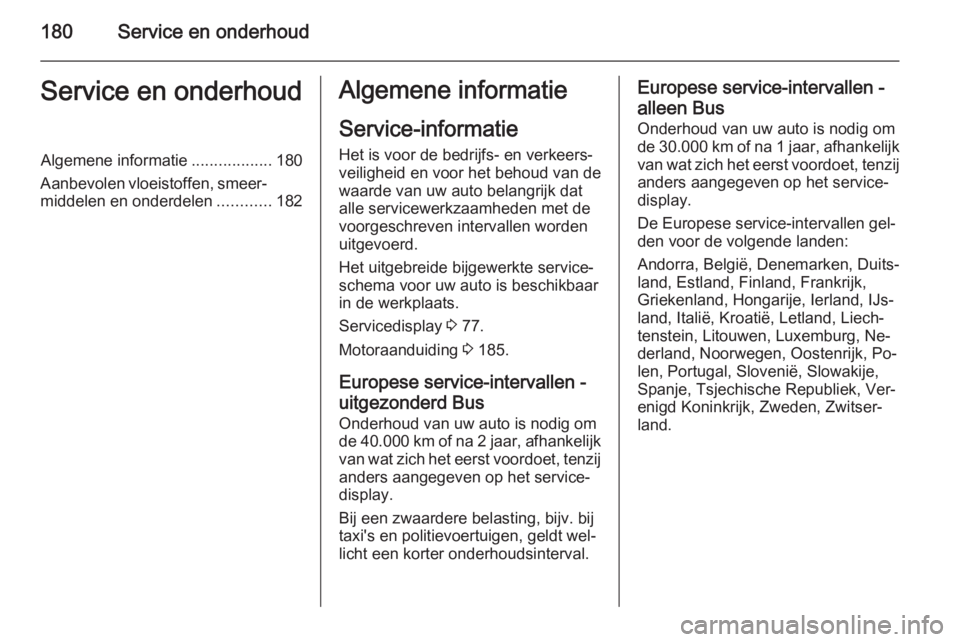 OPEL MOVANO_B 2015  Gebruikershandleiding (in Dutch) 180Service en onderhoudService en onderhoudAlgemene informatie..................180
Aanbevolen vloeistoffen, smeer‐
middelen en onderdelen ............182Algemene informatie
Service-informatie
Het i
