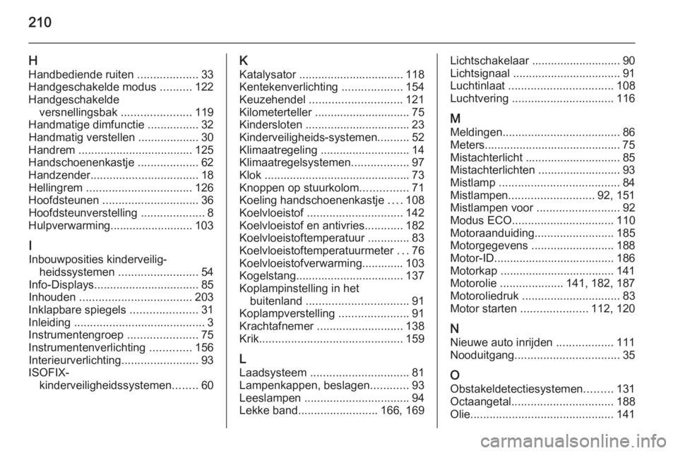 OPEL MOVANO_B 2015  Gebruikershandleiding (in Dutch) 210
HHandbediende ruiten  ...................33
Handgeschakelde modus  ..........122
Handgeschakelde versnellingsbak  ......................119
Handmatige dimfunctie  ................32
Handmatig vers