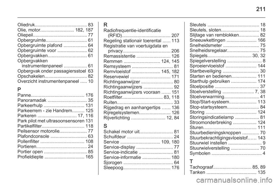 OPEL MOVANO_B 2015  Gebruikershandleiding (in Dutch) 211
Oliedruk........................................ 83
Olie, motor .......................... 182, 187
Oliepeil.......................................... 77
Opbergruimte..............................
