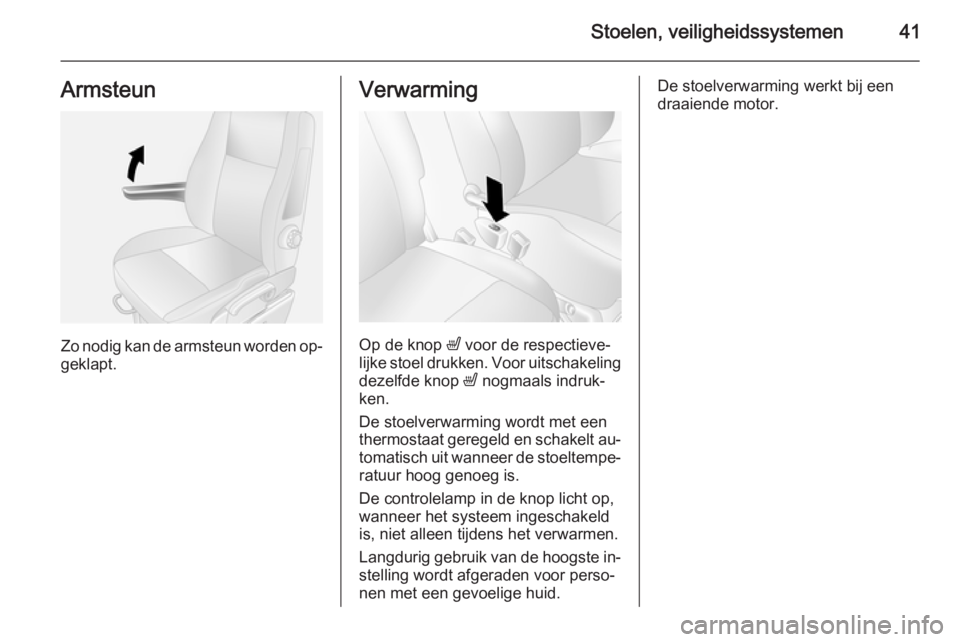 OPEL MOVANO_B 2015  Gebruikershandleiding (in Dutch) Stoelen, veiligheidssystemen41Armsteun
Zo nodig kan de armsteun worden op‐
geklapt.
Verwarming
Op de knop  ß voor de respectieve‐
lijke stoel drukken. Voor uitschakeling
dezelfde knop  ß nogmaal