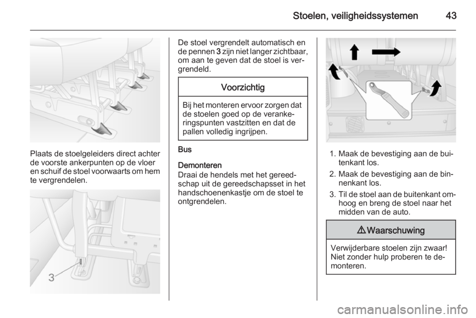 OPEL MOVANO_B 2015  Gebruikershandleiding (in Dutch) Stoelen, veiligheidssystemen43
Plaats de stoelgeleiders direct achter
de voorste ankerpunten op de vloer
en schuif de stoel voorwaarts om hem
te vergrendelen.
De stoel vergrendelt automatisch en
de pe