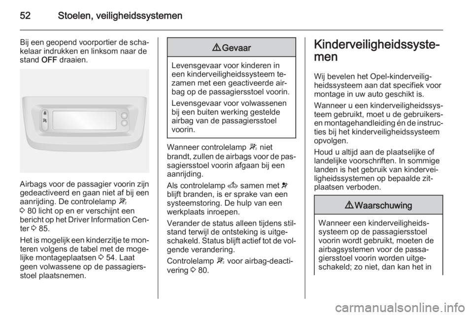 OPEL MOVANO_B 2015  Gebruikershandleiding (in Dutch) 52Stoelen, veiligheidssystemen
Bij een geopend voorportier de scha‐
kelaar indrukken en linksom naar de
stand  OFF draaien.
Airbags voor de passagier voorin zijn
gedeactiveerd en gaan niet af bij ee