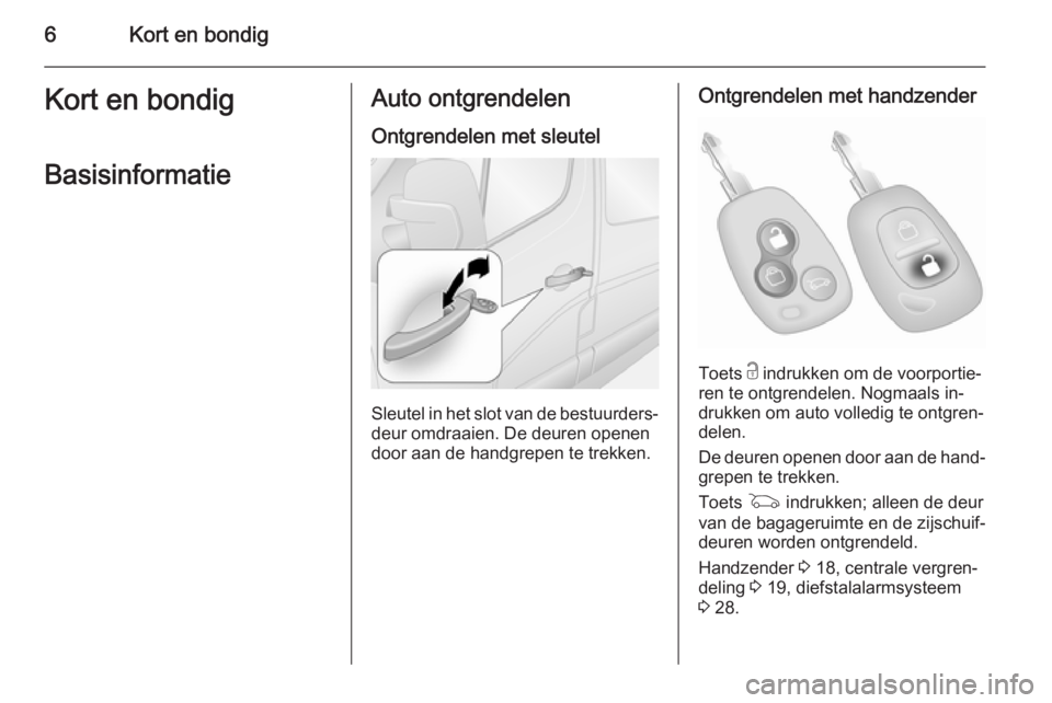 OPEL MOVANO_B 2015  Gebruikershandleiding (in Dutch) 6Kort en bondigKort en bondigBasisinformatieAuto ontgrendelen
Ontgrendelen met sleutel
Sleutel in het slot van de bestuurders‐ deur omdraaien. De deuren openen
door aan de handgrepen te trekken.
Ont