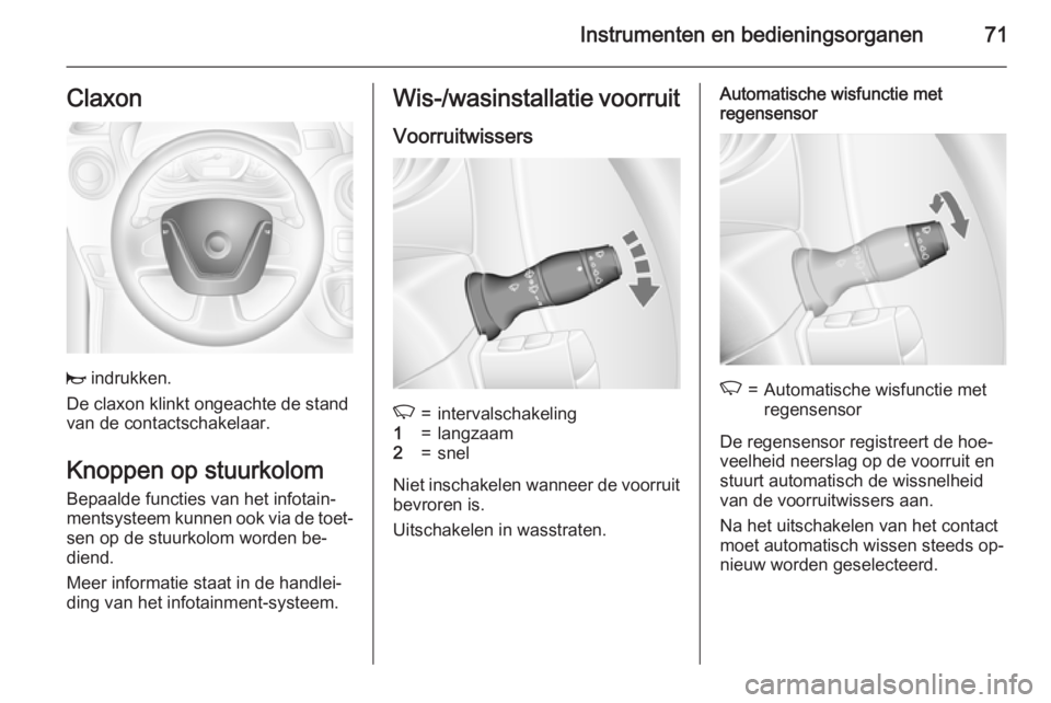 OPEL MOVANO_B 2015  Gebruikershandleiding (in Dutch) Instrumenten en bedieningsorganen71Claxon
j indrukken.
De claxon klinkt ongeachte de stand
van de contactschakelaar.
Knoppen op stuurkolomBepaalde functies van het infotain‐
mentsysteem kunnen ook v