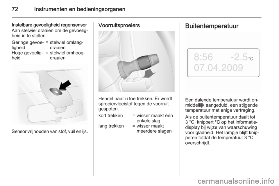 OPEL MOVANO_B 2015  Gebruikershandleiding (in Dutch) 72Instrumenten en bedieningsorganen
Instelbare gevoeligheid regensensor
Aan stelwiel draaien om de gevoelig‐
heid in te stellen:Geringe gevoe‐
ligheid=stelwiel omlaag‐
draaienHoge gevoelig‐
he