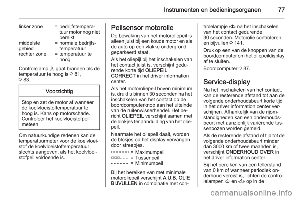 OPEL MOVANO_B 2015  Gebruikershandleiding (in Dutch) Instrumenten en bedieningsorganen77
linker zone=bedrijfstempera‐
tuur motor nog niet bereiktmiddelste
gebied=normale bedrijfs‐
temperatuurrechter zone=temperatuur te
hoog
Controlelamp  W gaat bran