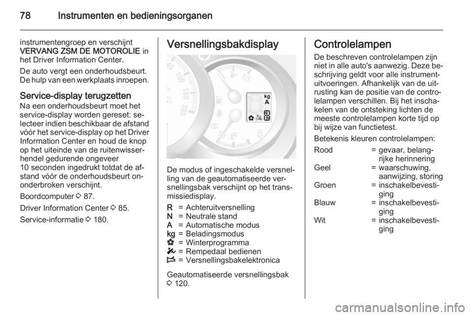 OPEL MOVANO_B 2015  Gebruikershandleiding (in Dutch) 78Instrumenten en bedieningsorganen
instrumentengroep en verschijnt
VERVANG ZSM DE MOTOROLIE  in
het Driver Information Center.
De auto vergt een onderhoudsbeurt.
De hulp van een werkplaats inroepen.
