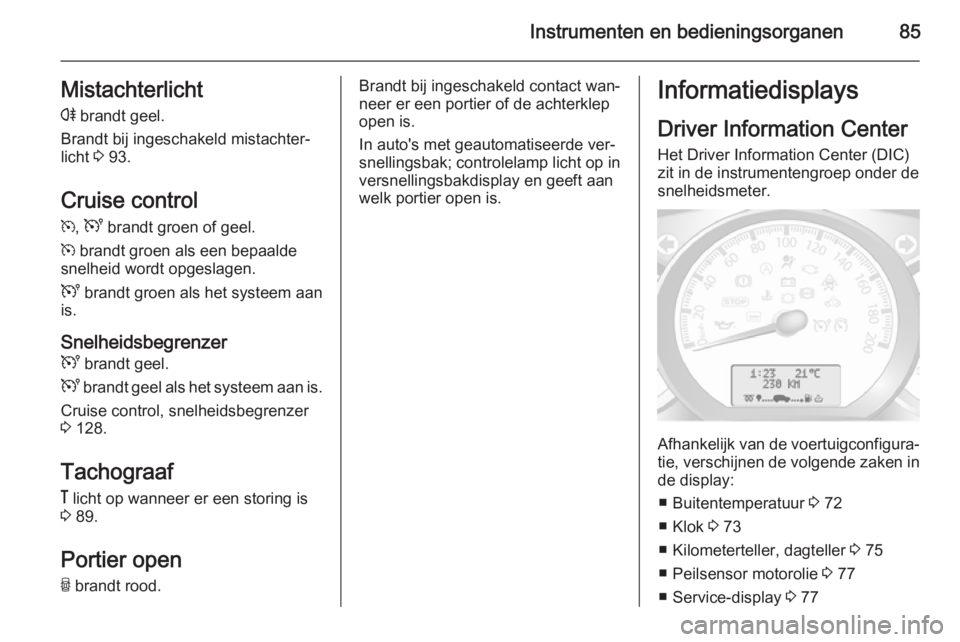 OPEL MOVANO_B 2015  Gebruikershandleiding (in Dutch) Instrumenten en bedieningsorganen85Mistachterlichtr  brandt geel.
Brandt bij ingeschakeld mistachter‐
licht  3 93.
Cruise control
m , U  brandt groen of geel.
m  brandt groen als een bepaalde
snelhe