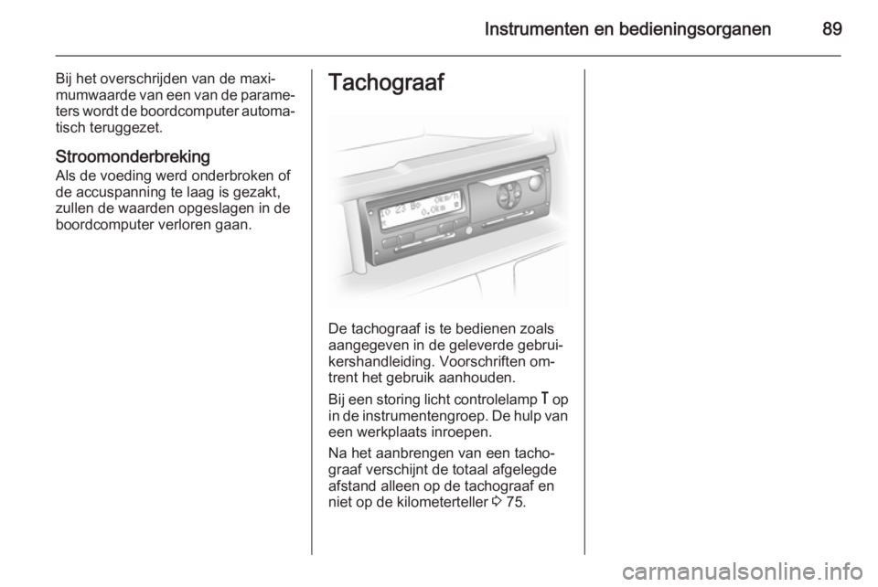 OPEL MOVANO_B 2015  Gebruikershandleiding (in Dutch) Instrumenten en bedieningsorganen89
Bij het overschrijden van de maxi‐
mumwaarde van een van de parame‐
ters wordt de boordcomputer automa‐ tisch teruggezet.
Stroomonderbreking
Als de voeding we