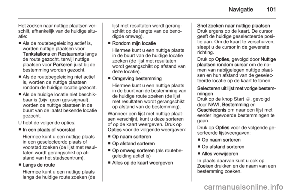 OPEL VIVARO B 2015.5  Handleiding Infotainment (in Dutch) Navigatie101
Het zoeken naar nuttige plaatsen ver‐schilt, afhankelijk van de huidige situ‐
atie:
■ Als de routebegeleiding actief is, worden nuttige plaatsen voor
Tankstations  en Restaurants  l