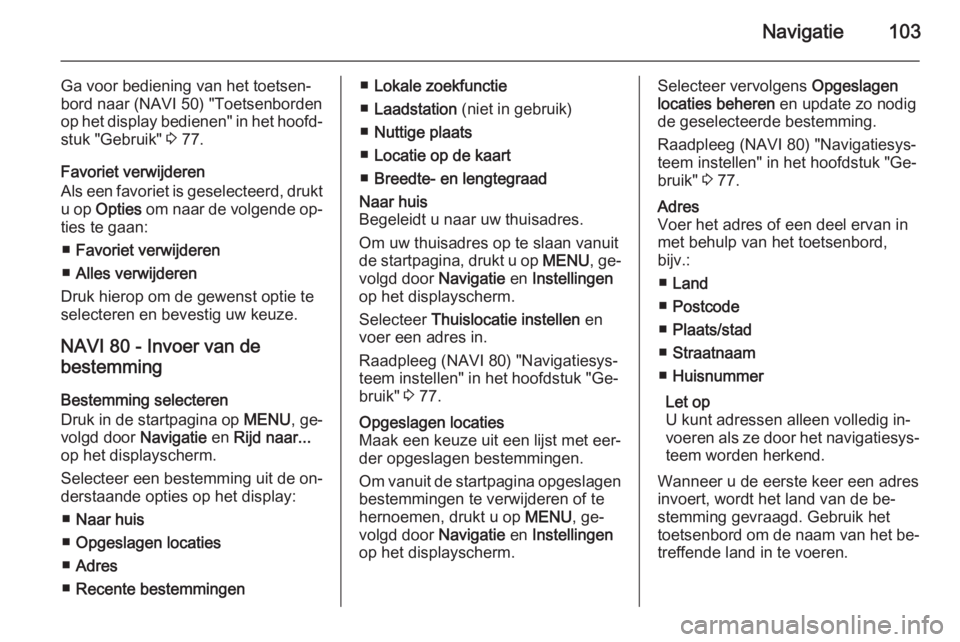 OPEL VIVARO B 2015.5  Handleiding Infotainment (in Dutch) Navigatie103
Ga voor bediening van het toetsen‐
bord naar (NAVI 50) "Toetsenborden
op het display bedienen" in het hoofd‐
stuk "Gebruik"  3 77.
Favoriet verwijderen
Als een favorie