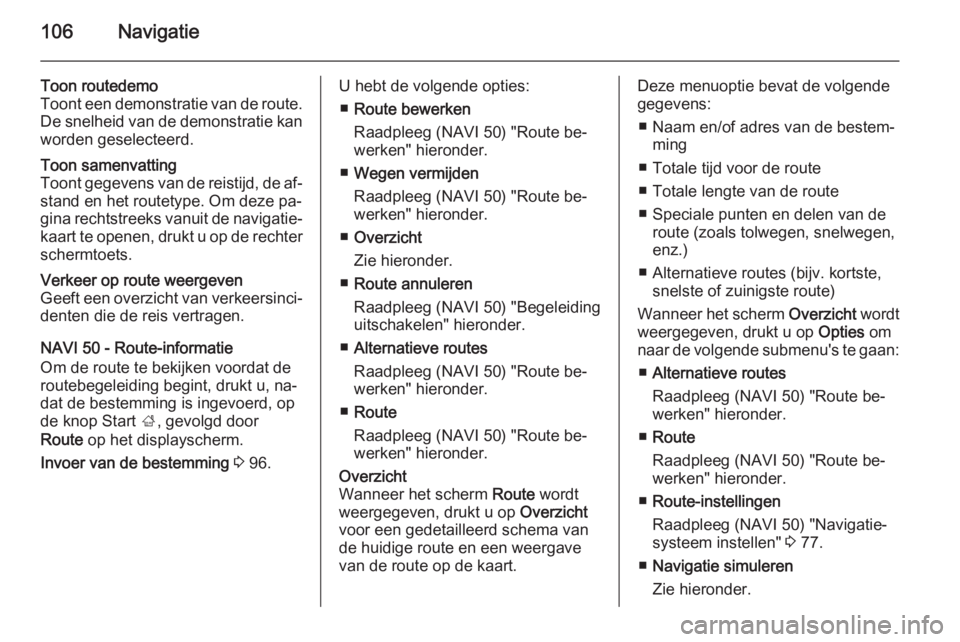 OPEL VIVARO B 2015.5  Handleiding Infotainment (in Dutch) 106Navigatie
Toon routedemo
Toont een demonstratie van de route.
De snelheid van de demonstratie kan
worden geselecteerd.Toon samenvatting
Toont gegevens van de reistijd, de af‐ stand en het routety
