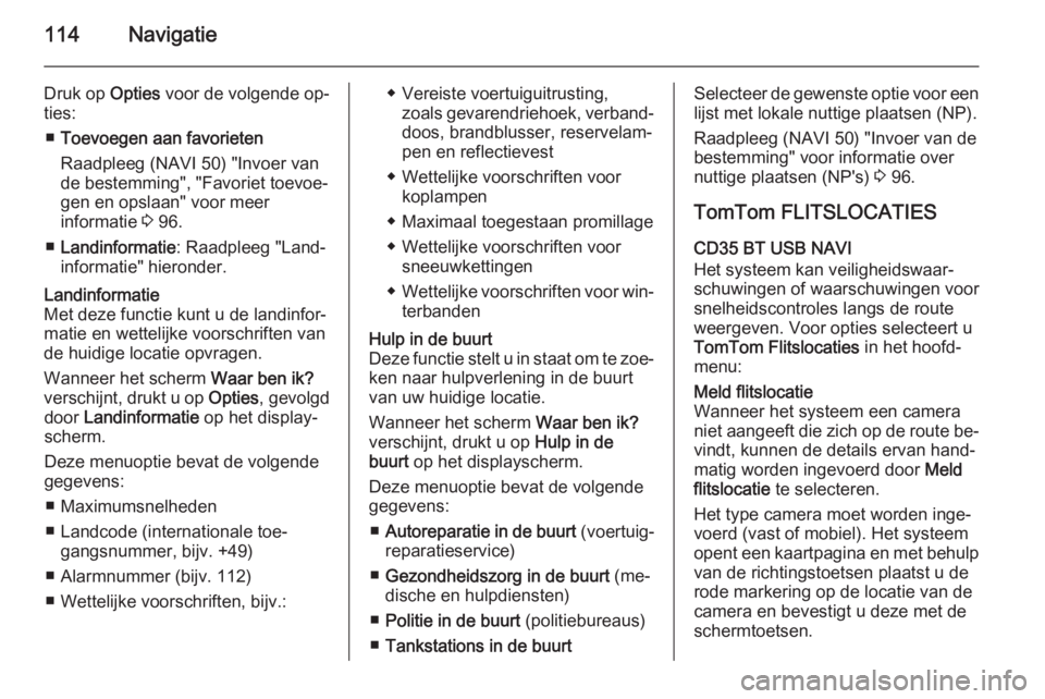 OPEL VIVARO B 2015.5  Handleiding Infotainment (in Dutch) 114Navigatie
Druk op Opties voor de volgende op‐
ties:
■ Toevoegen aan favorieten
Raadpleeg (NAVI 50) "Invoer van
de bestemming", "Favoriet toevoe‐
gen en opslaan" voor meer
info