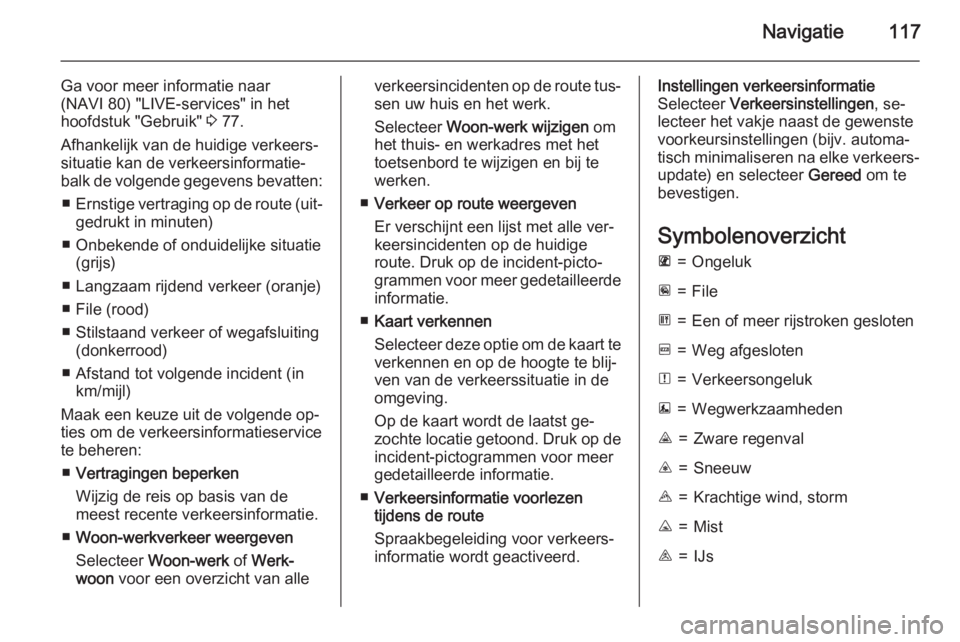 OPEL VIVARO B 2015.5  Handleiding Infotainment (in Dutch) Navigatie117
Ga voor meer informatie naar
(NAVI 80) "LIVE-services" in het
hoofdstuk "Gebruik"  3 77.
Afhankelijk van de huidige verkeers‐ situatie kan de verkeersinformatie‐
balk 