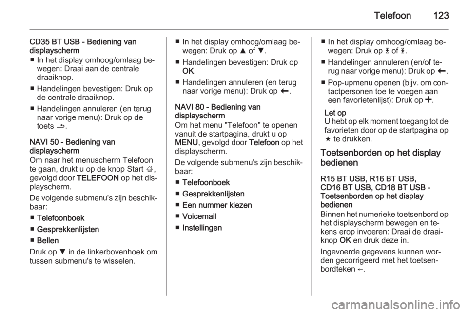 OPEL VIVARO B 2015.5  Handleiding Infotainment (in Dutch) Telefoon123
CD35 BT USB - Bediening van
displayscherm
■ In het display omhoog/omlaag be‐ wegen: Draai aan de centrale
draaiknop.
■ Handelingen bevestigen: Druk op de centrale draaiknop.
■ Hand