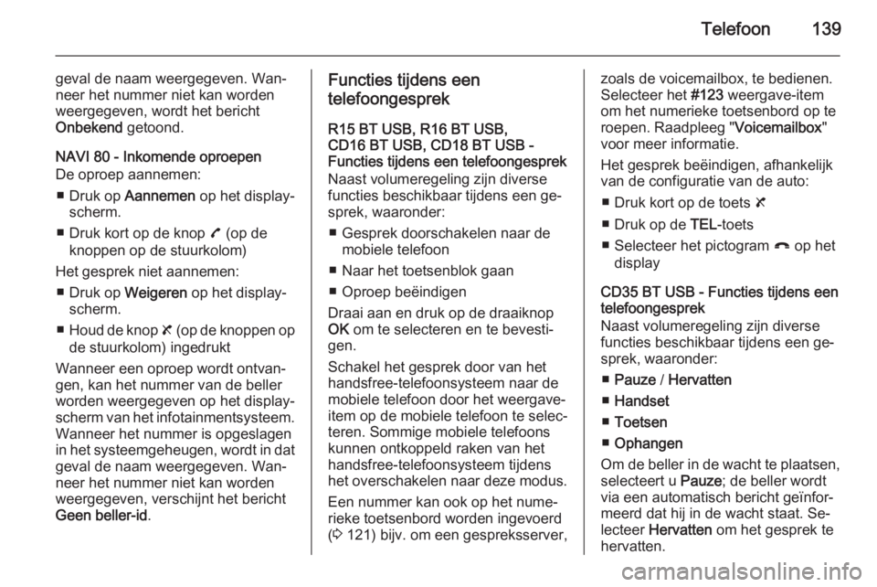 OPEL VIVARO B 2015.5  Handleiding Infotainment (in Dutch) Telefoon139
geval de naam weergegeven. Wan‐
neer het nummer niet kan worden weergegeven, wordt het bericht
Onbekend  getoond.
NAVI 80 - Inkomende oproepen De oproep aannemen:
■ Druk op  Aannemen  