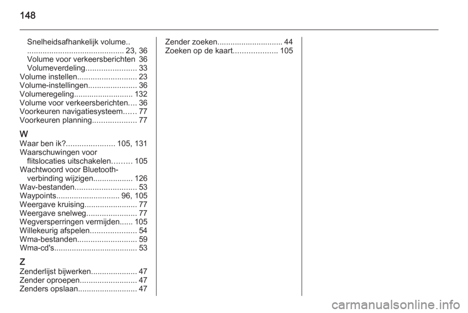 OPEL MOVANO_B 2015.5  Handleiding Infotainment (in Dutch) 148
Snelheidsafhankelijk volume..
............................................ 23, 36
Volume voor verkeersberichten 36
Volumeverdeling .......................33
Volume instellen ......................