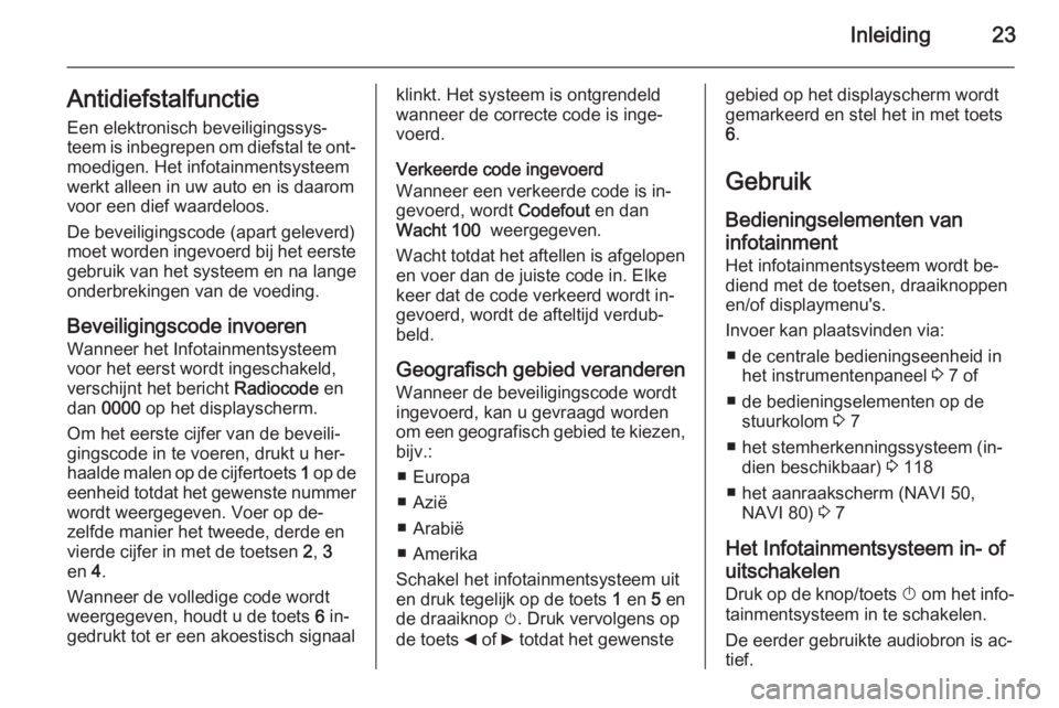 OPEL VIVARO B 2015.5  Handleiding Infotainment (in Dutch) Inleiding23Antidiefstalfunctie
Een elektronisch beveiligingssys‐
teem is inbegrepen om diefstal te ont‐ moedigen. Het infotainmentsysteem
werkt alleen in uw auto en is daarom voor een dief waardel