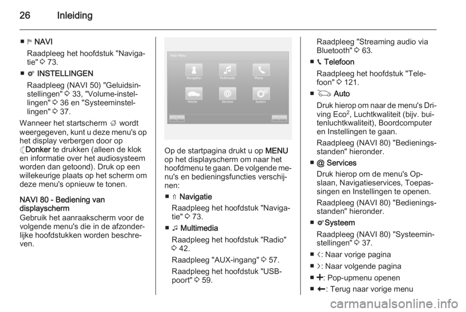 OPEL VIVARO B 2015.5  Handleiding Infotainment (in Dutch) 26Inleiding
■y NAVI
Raadpleeg het hoofdstuk "Naviga‐ tie"  3 73.
■ t  INSTELLINGEN
Raadpleeg (NAVI 50) "Geluidsin‐
stellingen"  3 33, "Volume-instel‐
lingen"  3 36 en