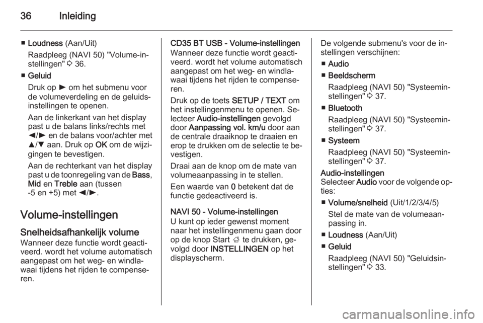 OPEL VIVARO B 2015.5  Handleiding Infotainment (in Dutch) 36Inleiding
■Loudness  (Aan/Uit)
Raadpleeg (NAVI 50) "Volume-in‐
stellingen"  3 36.
■ Geluid
Druk op  l om het submenu voor
de volumeverdeling en de geluids‐ instellingen te openen.
Aa