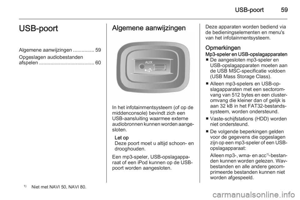 OPEL VIVARO B 2015.5  Handleiding Infotainment (in Dutch) USB-poort59USB-poortAlgemene aanwijzingen...............59
Opgeslagen audiobestanden afspelen ....................................... 60Algemene aanwijzingen
In het infotainmentsysteem (of op de
midde