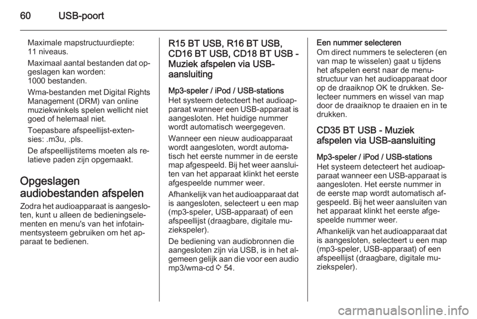 OPEL VIVARO B 2015.5  Handleiding Infotainment (in Dutch) 60USB-poort
Maximale mapstructuurdiepte:
11 niveaus.
Maximaal aantal bestanden dat op‐
geslagen kan worden:
1000 bestanden.
Wma-bestanden met Digital Rights
Management (DRM) van online
muziekwinkels