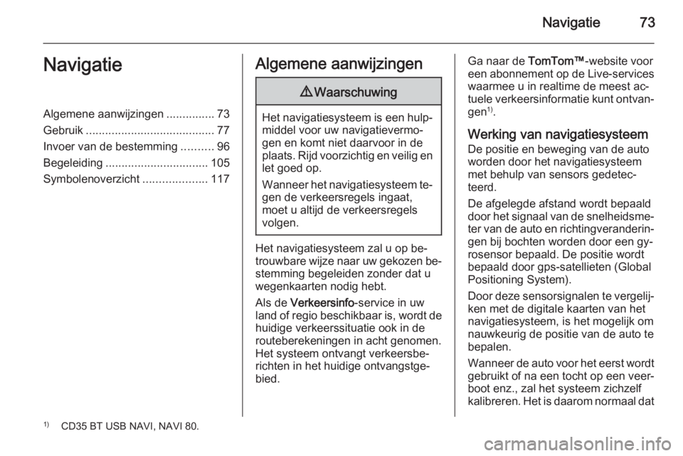 OPEL VIVARO B 2015.5  Handleiding Infotainment (in Dutch) Navigatie73NavigatieAlgemene aanwijzingen...............73
Gebruik ........................................ 77
Invoer van de bestemming ..........96
Begeleiding ................................ 105
Sy