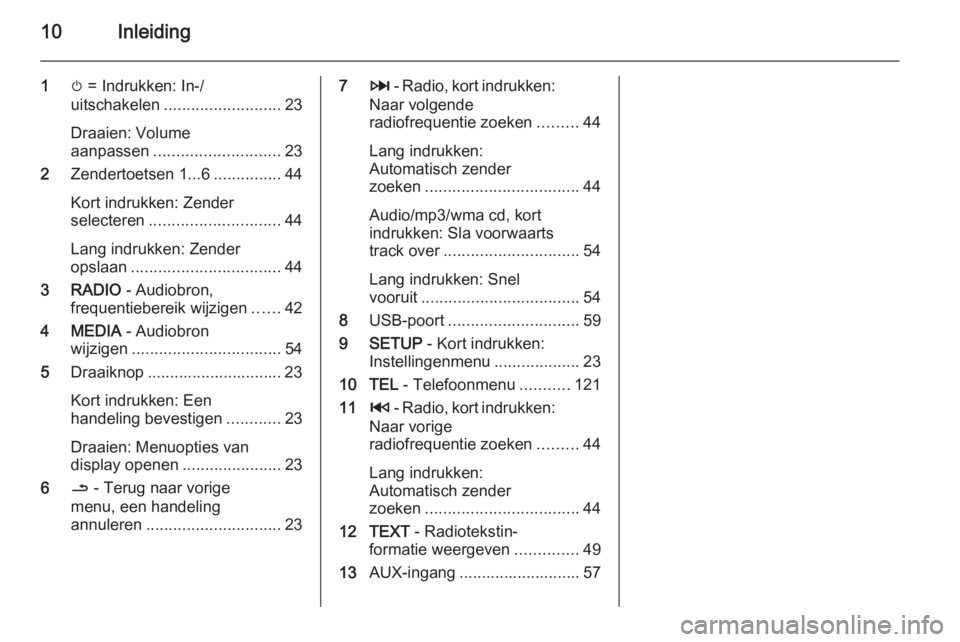 OPEL MOVANO_B 2015.5  Handleiding Infotainment (in Dutch) 10Inleiding
1m = Indrukken: In-/
uitschakelen .......................... 23
Draaien: Volume
aanpassen ............................ 23
2 Zendertoetsen 1...6 ...............44
Kort indrukken: Zender
sel