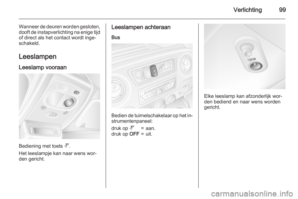 OPEL MOVANO_B 2015.5 Gebruikershandleiding (in Dutch) Verlichting99
Wanneer de deuren worden gesloten,
dooft de instapverlichting na enige tijd of direct als het contact wordt inge‐schakeld.
Leeslampen
Leeslamp vooraan
Bediening met toets l.
Het leesl OPEL MOVANO_B 2015.5 Gebruikershandleiding (in Dutch) Verlichting99
Wanneer de deuren worden gesloten,
dooft de instapverlichting na enige tijd of direct als het contact wordt inge‐schakeld.
Leeslampen
Leeslamp vooraan
Bediening met toets l.
Het leesl