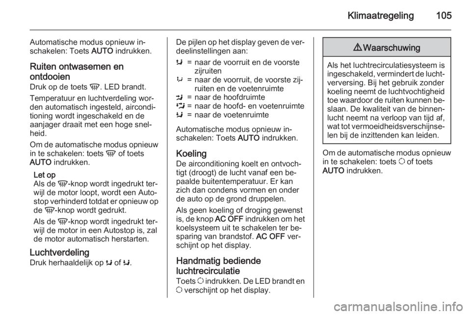 OPEL MOVANO_B 2015.5  Gebruikershandleiding (in Dutch) Klimaatregeling105
Automatische modus opnieuw in‐
schakelen: Toets  AUTO indrukken.
Ruiten ontwasemen en
ontdooien
Druk op de toets  V. LED brandt.
Temperatuur en luchtverdeling wor‐ den automatis