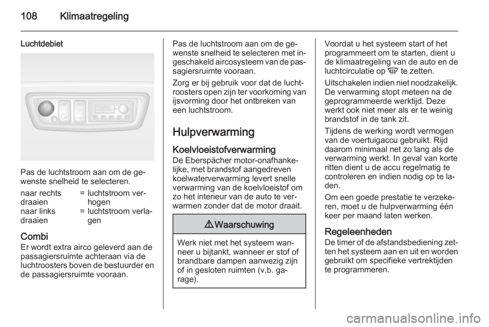 OPEL MOVANO_B 2015.5  Gebruikershandleiding (in Dutch) 108Klimaatregeling
Luchtdebiet
Pas de luchtstroom aan om de ge‐
wenste snelheid te selecteren.
naar rechts
draaien=luchtstroom ver‐
hogennaar links
draaien=luchtstroom verla‐
gen
Combi
Er wordt 