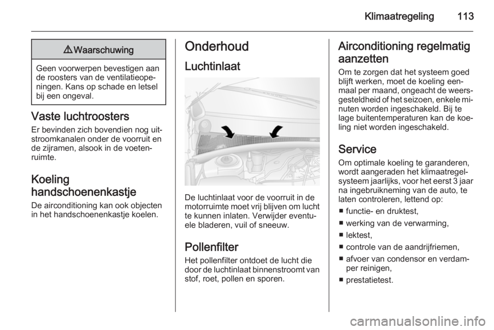 OPEL MOVANO_B 2015.5  Gebruikershandleiding (in Dutch) Klimaatregeling1139Waarschuwing
Geen voorwerpen bevestigen aan
de roosters van de ventilatieope‐
ningen. Kans op schade en letsel
bij een ongeval.
Vaste luchtroosters
Er bevinden zich bovendien nog 