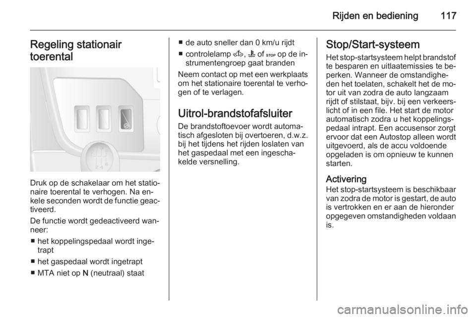 OPEL MOVANO_B 2015.5  Gebruikershandleiding (in Dutch) Rijden en bediening117Regeling stationair
toerental
Druk op de schakelaar om het statio‐
naire toerental te verhogen. Na en‐
kele seconden wordt de functie geac‐
tiveerd.
De functie wordt gedeac