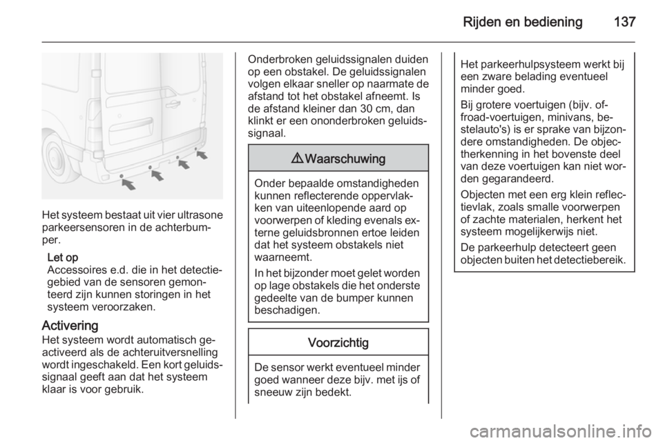 OPEL MOVANO_B 2015.5 Gebruikershandleiding (in Dutch) Rijden en bediening137
Het systeem bestaat uit vier ultrasone
parkeersensoren in de achterbum‐
per.
Let op
Accessoires e.d. die in het detectie‐
gebied van de sensoren gemon‐
teerd zijn kunnen s OPEL MOVANO_B 2015.5 Gebruikershandleiding (in Dutch) Rijden en bediening137
Het systeem bestaat uit vier ultrasone
parkeersensoren in de achterbum‐
per.
Let op
Accessoires e.d. die in het detectie‐
gebied van de sensoren gemon‐
teerd zijn kunnen s