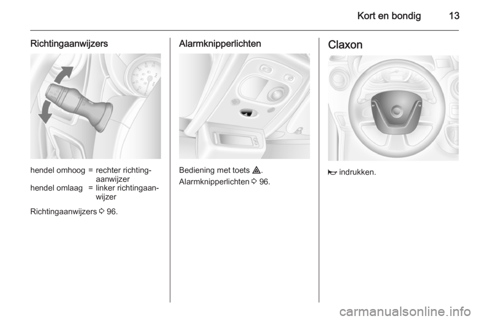 OPEL MOVANO_B 2015.5  Gebruikershandleiding (in Dutch) Kort en bondig13
Richtingaanwijzershendel omhoog=rechter richting‐
aanwijzerhendel omlaag=linker richtingaan‐
wijzer
Richtingaanwijzers  3 96.
Alarmknipperlichten
Bediening met toets  ¨.
Alarmkni