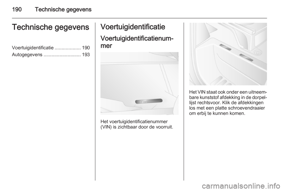OPEL MOVANO_B 2015.5  Gebruikershandleiding (in Dutch) 190Technische gegevensTechnische gegevensVoertuigidentificatie...................190
Autogegevens ............................ 193Voertuigidentificatie
Voertuigidentificatienum‐
mer
Het voertuigiden