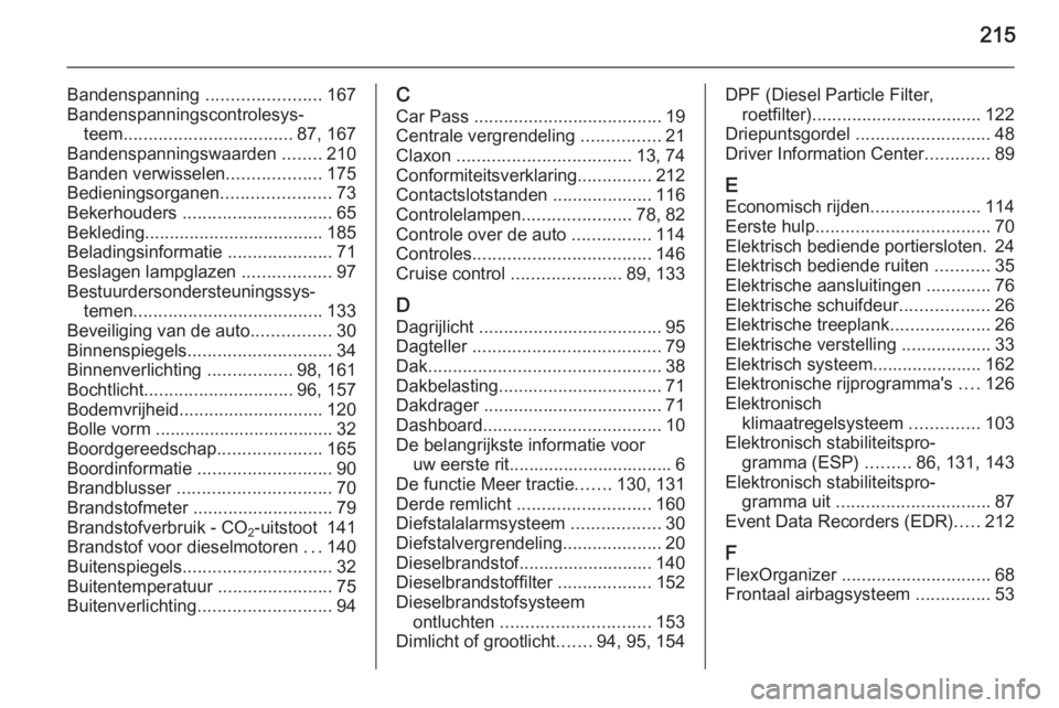 OPEL MOVANO_B 2015.5  Gebruikershandleiding (in Dutch) 215
Bandenspanning .......................167
Bandenspanningscontrolesys‐ teem .................................. 87, 167
Bandenspanningswaarden  ........210
Banden verwisselen ...................17