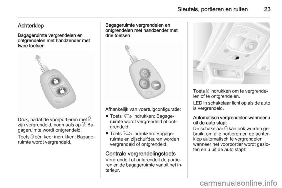 OPEL MOVANO_B 2015.5  Gebruikershandleiding (in Dutch) Sleutels, portieren en ruiten23
AchterklepBagageruimte vergrendelen en
ontgrendelen met handzender met twee toetsen
Druk, nadat de voorportieren met  c
zijn vergrendeld, nogmaals op  c: Ba‐
gageruim