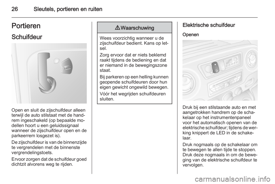 OPEL MOVANO_B 2015.5  Gebruikershandleiding (in Dutch) 26Sleutels, portieren en ruitenPortieren
Schuifdeur
Open en sluit de zijschuifdeur alleen
terwijl de auto stilstaat met de hand‐ rem ingeschakeld (op bepaalde mo‐dellen hoort u een geluidssignaal

