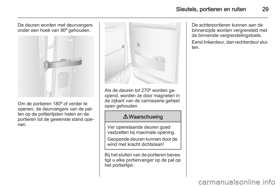 OPEL MOVANO_B 2015.5  Gebruikershandleiding (in Dutch) Sleutels, portieren en ruiten29
De deuren worden met deurvangers
onder een hoek van 90º gehouden.
Om de portieren 180º of verder te openen, de deurvangers van de pal‐
len op de pottierlijsten hale