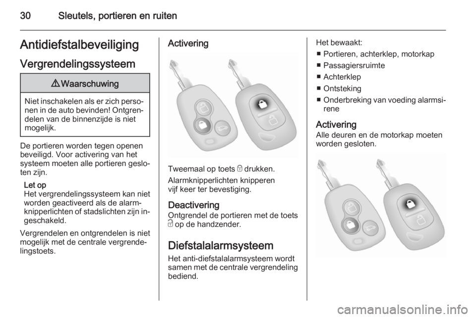 OPEL MOVANO_B 2015.5  Gebruikershandleiding (in Dutch) 30Sleutels, portieren en ruitenAntidiefstalbeveiligingVergrendelingssysteem9 Waarschuwing
Niet inschakelen als er zich perso‐
nen in de auto bevinden! Ontgren‐ delen van de binnenzijde is niet
mog