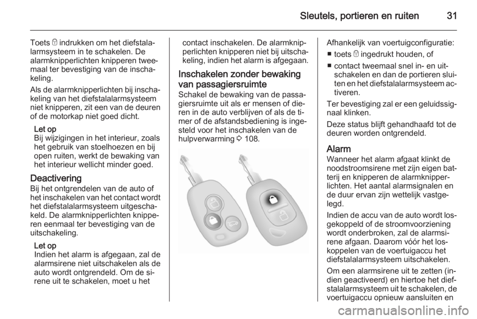 OPEL MOVANO_B 2015.5  Gebruikershandleiding (in Dutch) Sleutels, portieren en ruiten31
Toets e indrukken om het diefstala‐
larmsysteem in te schakelen. De
alarmknipperlichten knipperen twee‐
maal ter bevestiging van de inscha‐
keling.
Als de alarmkn