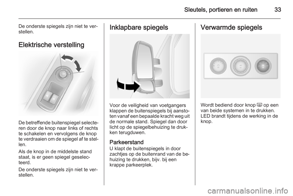 OPEL MOVANO_B 2015.5  Gebruikershandleiding (in Dutch) Sleutels, portieren en ruiten33
De onderste spiegels zijn niet te ver‐
stellen.
Elektrische verstelling
De betreffende buitenspiegel selecte‐
ren door de knop naar links of rechts
te schakelen en 
