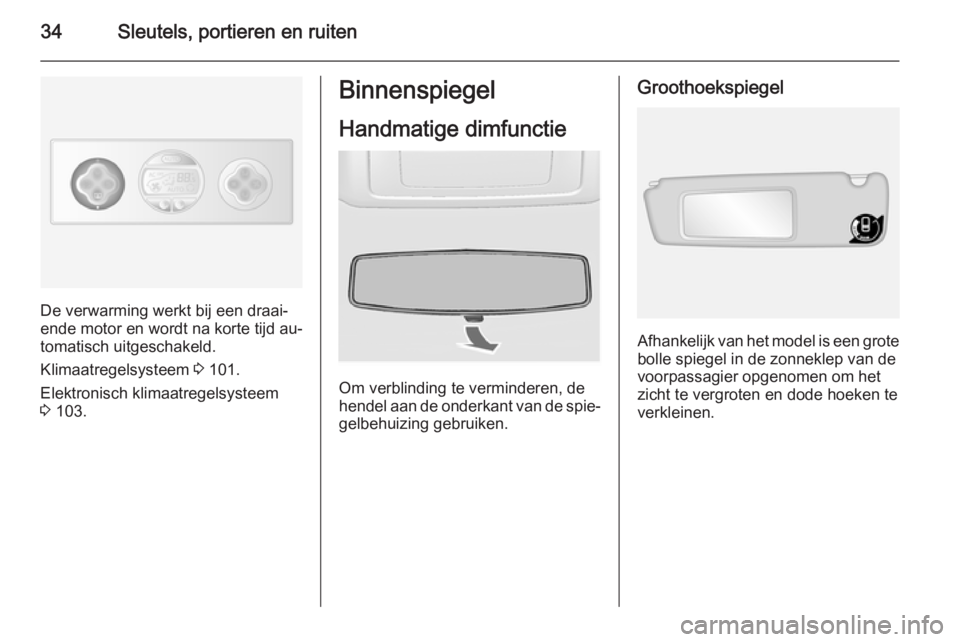 OPEL MOVANO_B 2015.5  Gebruikershandleiding (in Dutch) 34Sleutels, portieren en ruiten
De verwarming werkt bij een draai‐
ende motor en wordt na korte tijd au‐
tomatisch uitgeschakeld.
Klimaatregelsysteem  3 101.
Elektronisch klimaatregelsysteem 3  10