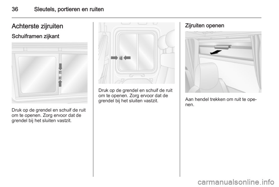 OPEL MOVANO_B 2015.5  Gebruikershandleiding (in Dutch) 36Sleutels, portieren en ruitenAchterste zijruitenSchuiframen zijkant
Druk op de grendel en schuif de ruit
om te openen. Zorg ervoor dat de
grendel bij het sluiten vastzit.
Druk op de grendel en schui
