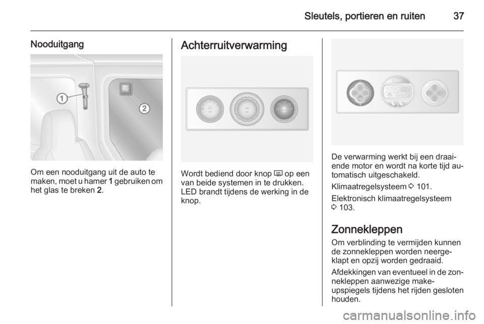 OPEL MOVANO_B 2015.5  Gebruikershandleiding (in Dutch) Sleutels, portieren en ruiten37
Nooduitgang
Om een nooduitgang uit de auto te
maken, moet u hamer  1 gebruiken om
het glas te breken  2.
Achterruitverwarming
Wordt bediend door knop  Ü op een
van bei