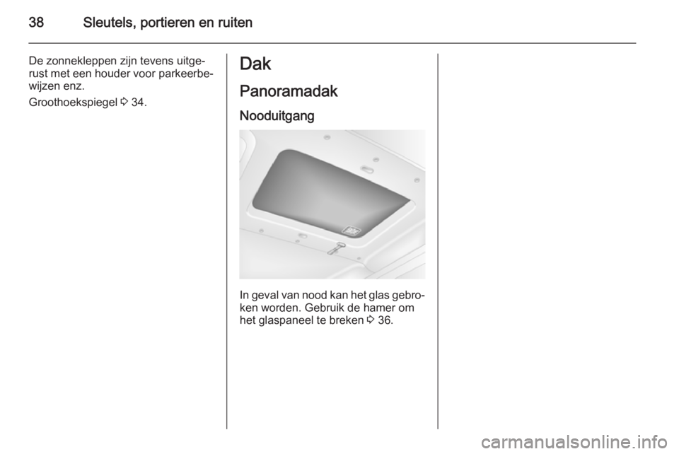 OPEL MOVANO_B 2015.5  Gebruikershandleiding (in Dutch) 38Sleutels, portieren en ruiten
De zonnekleppen zijn tevens uitge‐
rust met een houder voor parkeerbe‐
wijzen enz.
Groothoekspiegel  3 34.Dak
Panoramadak
Nooduitgang
In geval van nood kan het glas