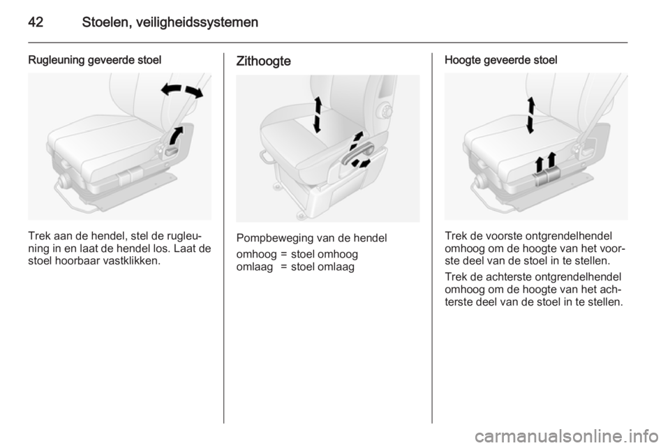 OPEL MOVANO_B 2015.5  Gebruikershandleiding (in Dutch) 42Stoelen, veiligheidssystemen
Rugleuning geveerde stoel
Trek aan de hendel, stel de rugleu‐
ning in en laat de hendel los. Laat de
stoel hoorbaar vastklikken.
Zithoogte
Pompbeweging van de hendel
o