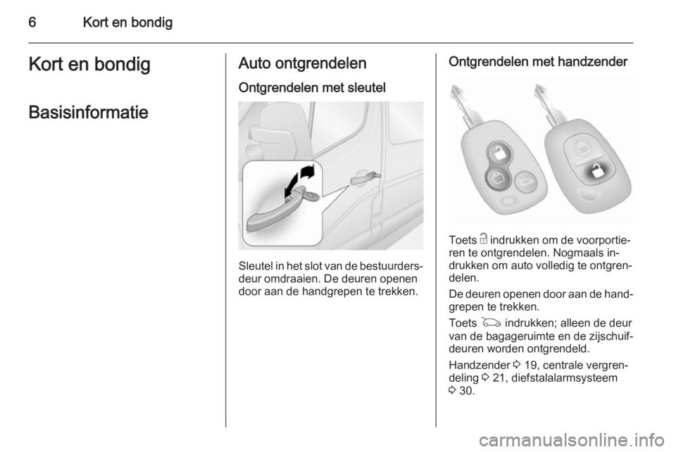 OPEL MOVANO_B 2015.5  Gebruikershandleiding (in Dutch) 6Kort en bondigKort en bondigBasisinformatieAuto ontgrendelen
Ontgrendelen met sleutel
Sleutel in het slot van de bestuurders‐ deur omdraaien. De deuren openen
door aan de handgrepen te trekken.
Ont